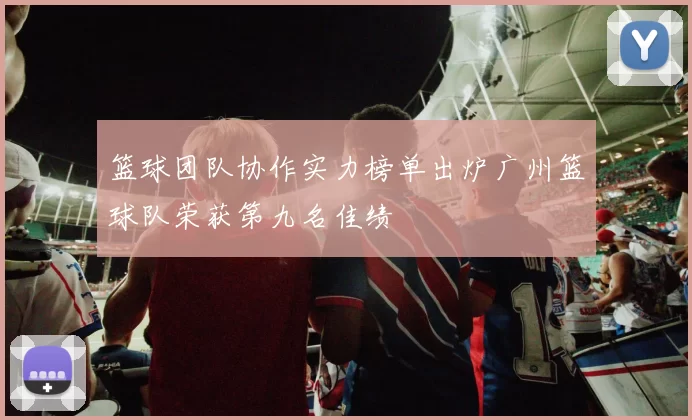 篮球团队协作实力榜单出炉广州篮球队荣获第九名佳绩