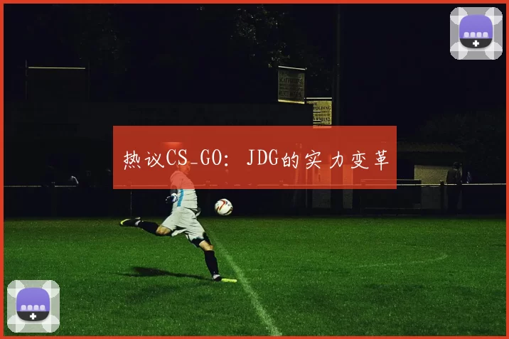 热议CS_GO：JDG的实力变革