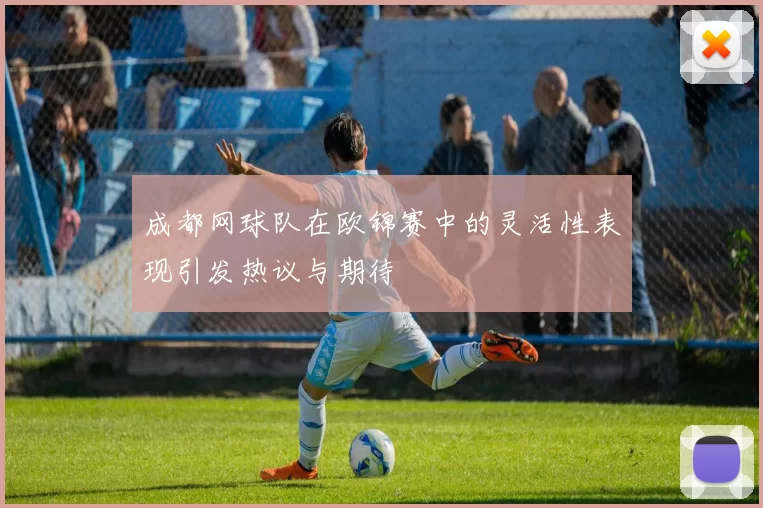 成都网球队在欧锦赛中的灵活性表现引发热议与期待