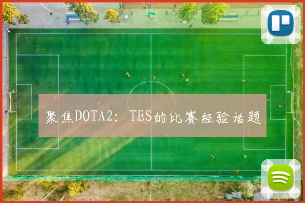 聚焦DOTA2：TES的比赛经验话题