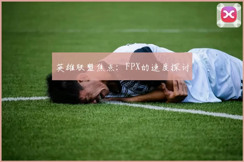 英雄联盟焦点：FPX的速度探讨