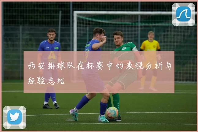 西安排球队在杯赛中的表现分析与经验总结