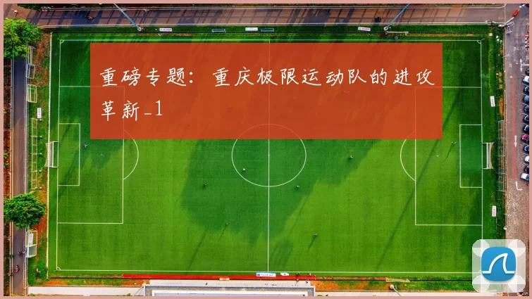 重磅专题：重庆极限运动队的进攻革新_1