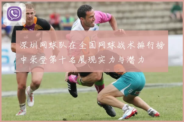深圳网球队在全国网球战术排行榜中荣登第十名展现实力与潜力